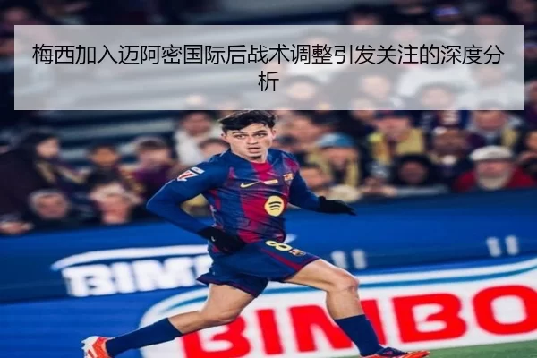 梅西加入迈阿密国际后战术调整引发关注的深度分析